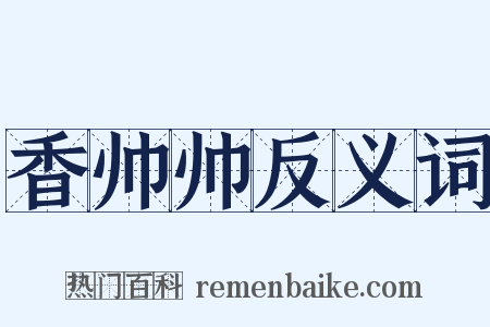 香帅帅反义词是什么意思的图片